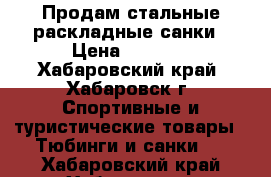 Продам стальные раскладные санки › Цена ­ 1 000 - Хабаровский край, Хабаровск г. Спортивные и туристические товары » Тюбинги и санки   . Хабаровский край,Хабаровск г.